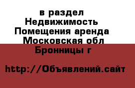  в раздел : Недвижимость » Помещения аренда . Московская обл.,Бронницы г.